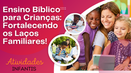 Ensino Bíblico para Crianças: Fortalecendo os Laços Familiares!
